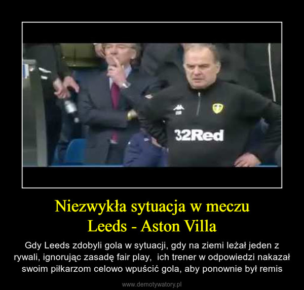 Niezwykła sytuacja w meczuLeeds - Aston Villa – Gdy Leeds zdobyli gola w sytuacji, gdy na ziemi leżał jeden z rywali, ignorując zasadę fair play,  ich trener w odpowiedzi nakazał swoim piłkarzom celowo wpuścić gola, aby ponownie był remis 