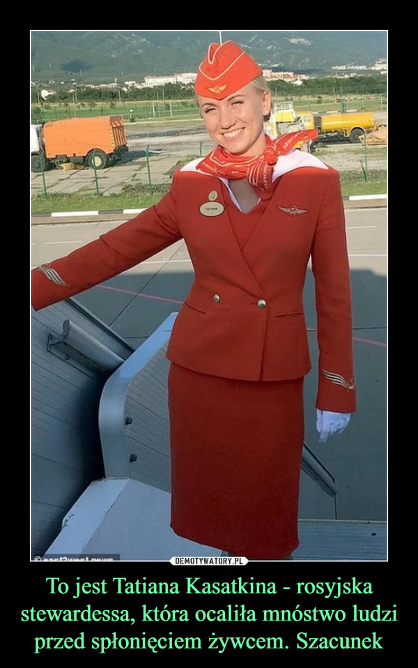 To jest Tatiana Kasatkina - rosyjska stewardessa, która ocaliła mnóstwo ludzi przed spłonięciem żywcem. Szacunek –  