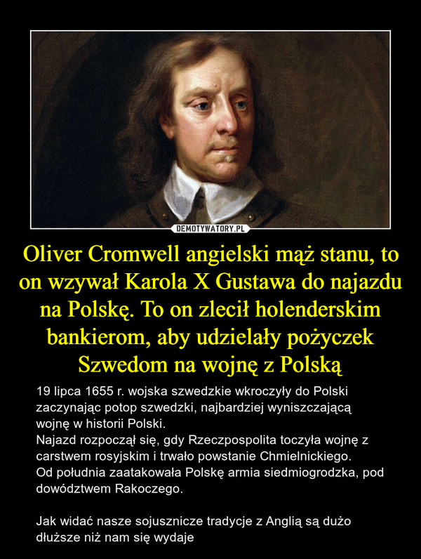 Oliver Cromwell angielski mąż stanu, to on wzywał Karola X Gustawa do najazdu na Polskę. To on zlecił holenderskim bankierom, aby udzielały pożyczek Szwedom na wojnę z Polską