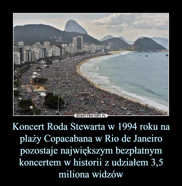 Koncert Roda Stewarta w 1994 roku na plaży Copacabana w Rio de Janeiro pozostaje największym bezpłatnym koncertem w historii z udziałem 3,5 miliona widzów
