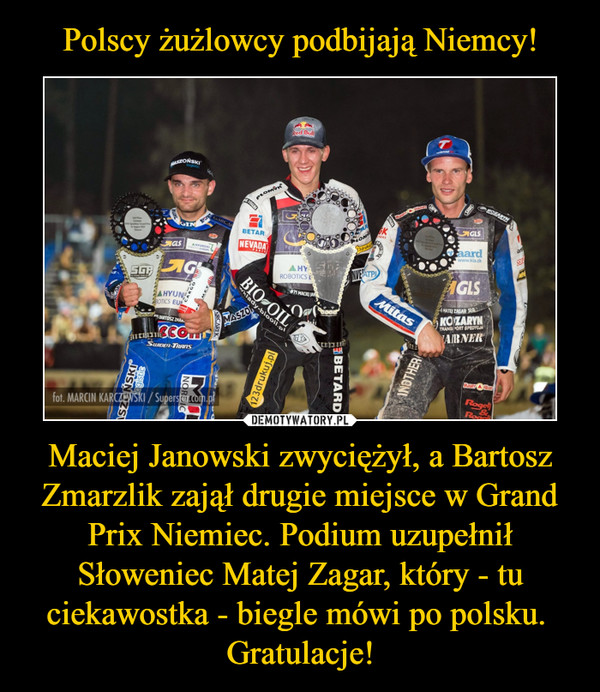 Maciej Janowski zwyciężył, a Bartosz Zmarzlik zajął drugie miejsce w Grand Prix Niemiec. Podium uzupełnił Słoweniec Matej Zagar, który - tu ciekawostka - biegle mówi po polsku. Gratulacje! –  