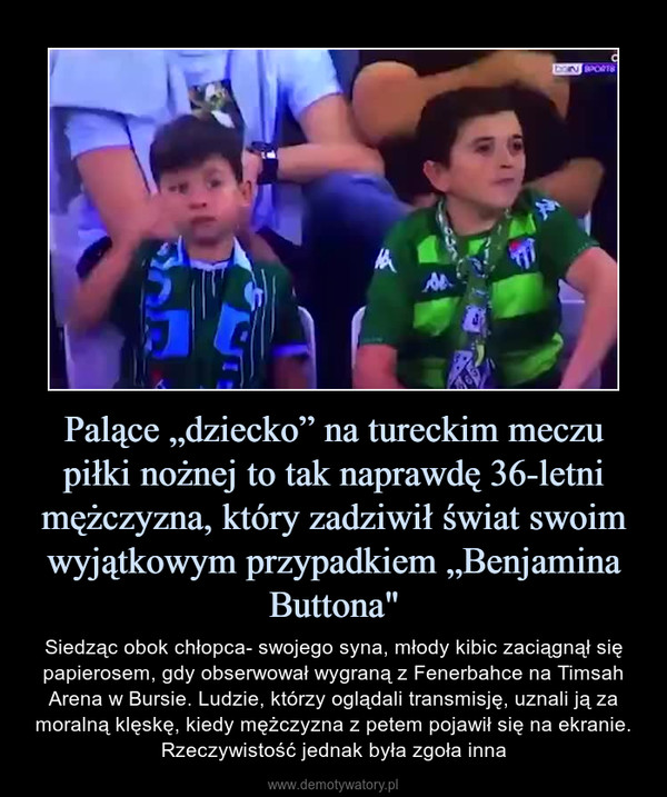 Palące „dziecko” na tureckim meczu piłki nożnej to tak naprawdę 36-letni mężczyzna, który zadziwił świat swoim wyjątkowym przypadkiem „Benjamina Buttona" – Siedząc obok chłopca- swojego syna, młody kibic zaciągnął się papierosem, gdy obserwował wygraną z Fenerbahce na Timsah Arena w Bursie. Ludzie, którzy oglądali transmisję, uznali ją za moralną klęskę, kiedy mężczyzna z petem pojawił się na ekranie. Rzeczywistość jednak była zgoła inna 