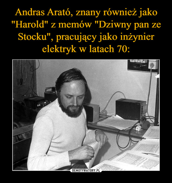 Andras Arató, znany również jako "Harold" z memów "Dziwny pan ze Stocku", pracujący jako inżynier elektryk w latach 70: