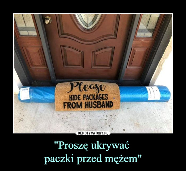 "Proszę ukrywać 
paczki przed mężem"