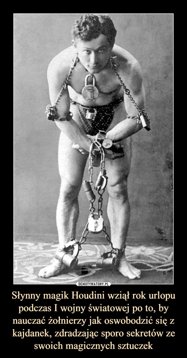 Słynny magik Houdini wziął rok urlopu podczas I wojny światowej po to, by nauczać żołnierzy jak oswobodzić się z kajdanek, zdradzając sporo sekretów ze swoich magicznych sztuczek