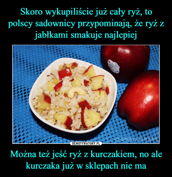 Skoro wykupiliście już cały ryż, to polscy sadownicy przypominają, że ryż z jabłkami smakuje najlepiej Można też jeść ryż z kurczakiem, no ale kurczaka już w sklepach nie ma