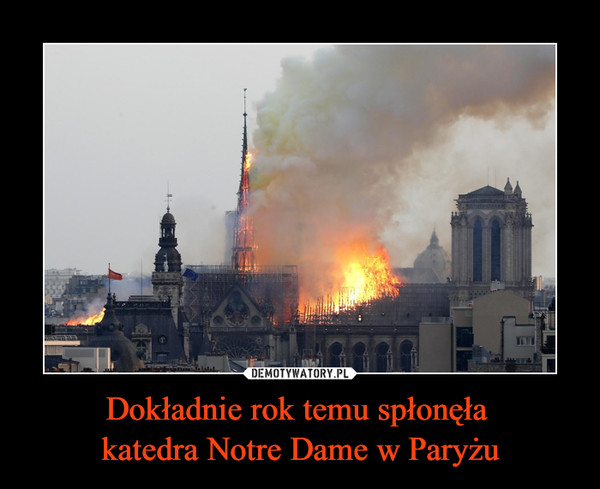 Dokładnie rok temu spłonęła 
katedra Notre Dame w Paryżu