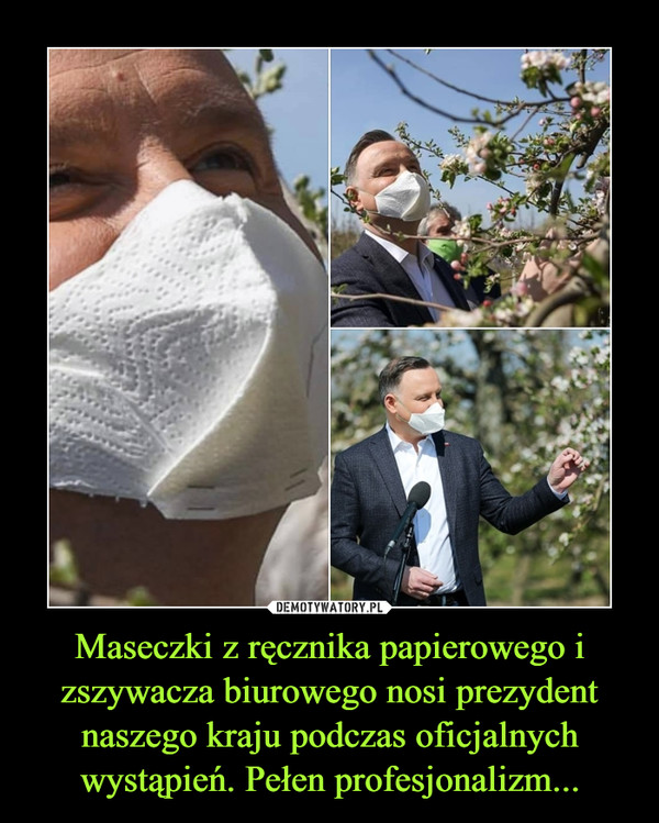 Maseczki z ręcznika papierowego i zszywacza biurowego nosi prezydent naszego kraju podczas oficjalnych wystąpień. Pełen profesjonalizm... –  