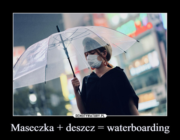 Maseczka + deszcz = waterboarding –  