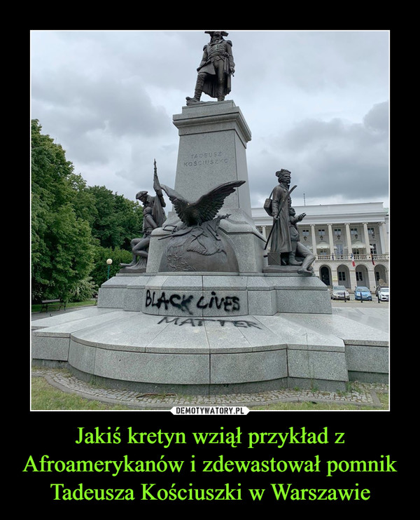 Jakiś kretyn wziął przykład z Afroamerykanów i zdewastował pomnik Tadeusza Kościuszki w Warszawie –  