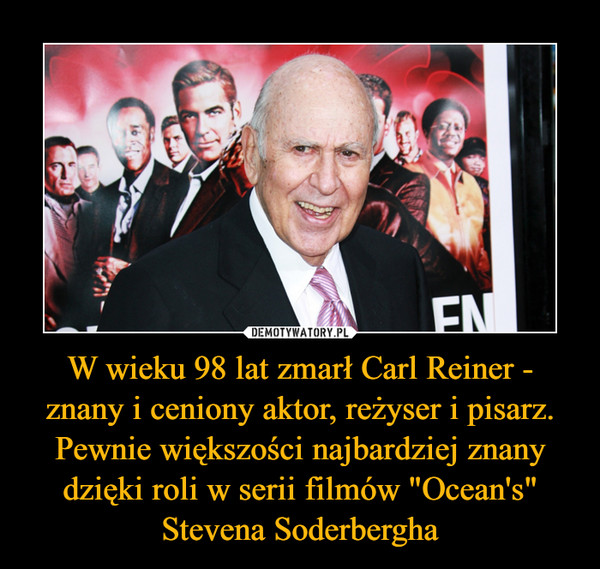 W wieku 98 lat zmarł Carl Reiner - znany i ceniony aktor, reżyser i pisarz. Pewnie większości najbardziej znany dzięki roli w serii filmów "Ocean's" Stevena Soderbergha