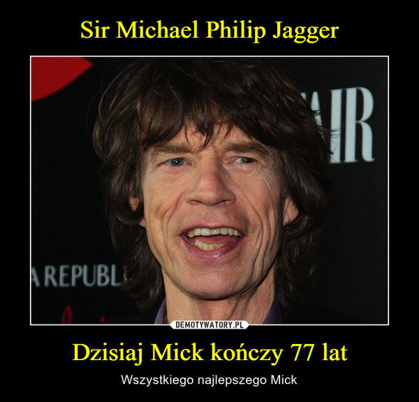 Sir Michael Philip Jagger Dzisiaj Mick kończy 77 lat