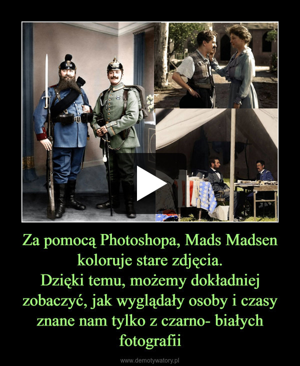 Za pomocą Photoshopa, Mads Madsen koloruje stare zdjęcia.
Dzięki temu, możemy dokładniej zobaczyć, jak wyglądały osoby i czasy znane nam tylko z czarno- białych fotografii