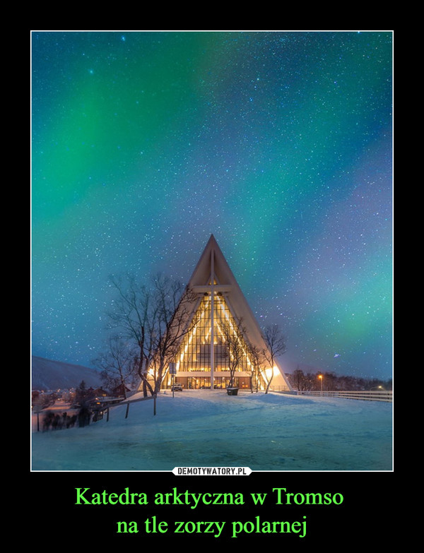 Katedra arktyczna w Tromso 
na tle zorzy polarnej