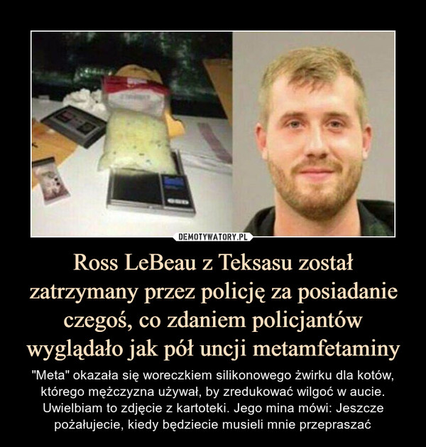 Ross LeBeau z Teksasu został zatrzymany przez policję za posiadanie czegoś, co zdaniem policjantów wyglądało jak pół uncji metamfetaminy