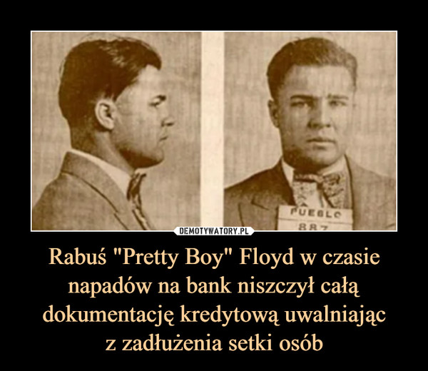 Rabuś "Pretty Boy" Floyd w czasie napadów na bank niszczył całą dokumentację kredytową uwalniającz zadłużenia setki osób –  