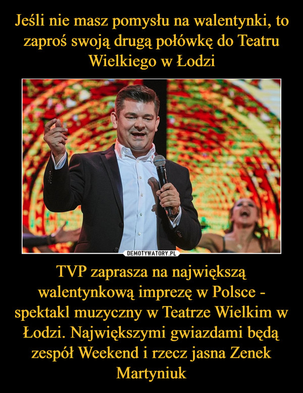 TVP zaprasza na największą walentynkową imprezę w Polsce - spektakl muzyczny w Teatrze Wielkim w Łodzi. Największymi gwiazdami będą zespół Weekend i rzecz jasna Zenek Martyniuk –  