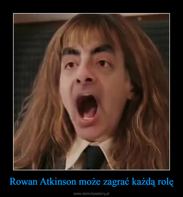 Rowan Atkinson może zagrać każdą rolę –  