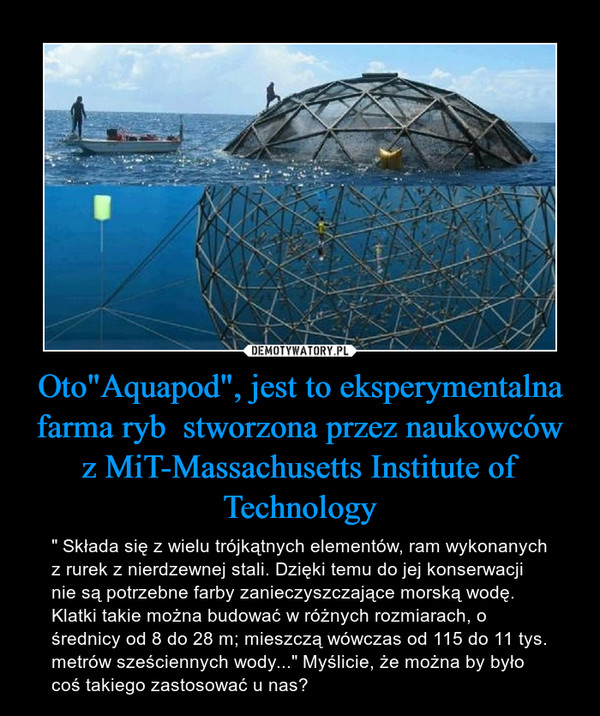 Oto"Aquapod", jest to eksperymentalna farma ryb  stworzona przez naukowców z MiT-Massachusetts Institute of Technology
