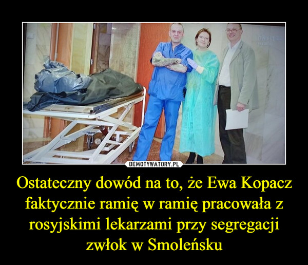Ostateczny dowód na to, że Ewa Kopacz faktycznie ramię w ramię pracowała z rosyjskimi lekarzami przy segregacji zwłok w Smoleńsku