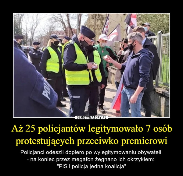 Aż 25 policjantów legitymowało 7 osób protestujących przeciwko premierowi – Policjanci odeszli dopiero po wylegitymowaniu obywateli - na koniec przez megafon żegnano ich okrzykiem: "PiS i policja jedna koalicja" 