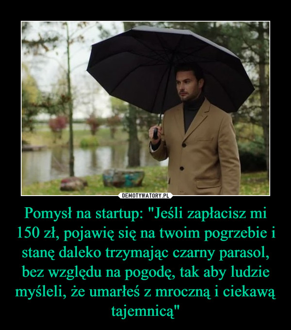 Pomysł na startup: "Jeśli zapłacisz mi 150 zł, pojawię się na twoim pogrzebie i stanę daleko trzymając czarny parasol, bez względu na pogodę, tak aby ludzie myśleli, że umarłeś z mroczną i ciekawą tajemnicą" –  
