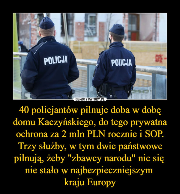 40 policjantów pilnuje doba w dobę domu Kaczyńskiego, do tego prywatna ochrona za 2 mln PLN rocznie i SOP. Trzy służby, w tym dwie państwowe pilnują, żeby "zbawcy narodu" nic się nie stało w najbezpieczniejszym kraju Europy –  
