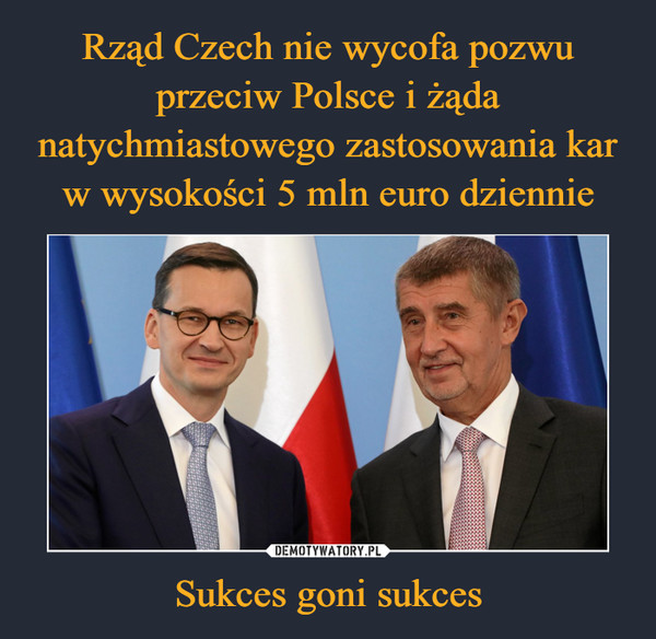 Rząd Czech nie wycofa pozwu przeciw Polsce i żąda natychmiastowego zastosowania kar w wysokości 5 mln euro dziennie Sukces goni sukces