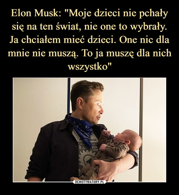 Elon Musk: "Moje dzieci nie pchały się na ten świat, nie one to wybrały. Ja chciałem mieć dzieci. One nic dla mnie nie muszą. To ja muszę dla nich wszystko"