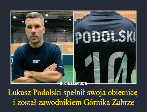 Łukasz Podolski spełnił swoja obietnicę i został zawodnikiem Górnika Zabrze –  