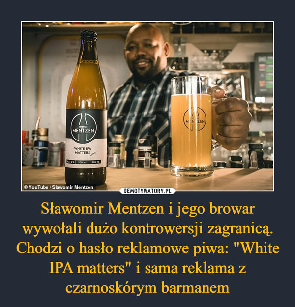 Sławomir Mentzen i jego browar wywołali dużo kontrowersji zagranicą. Chodzi o hasło reklamowe piwa: "White IPA matters" i sama reklama z czarnoskórym barmanem –  