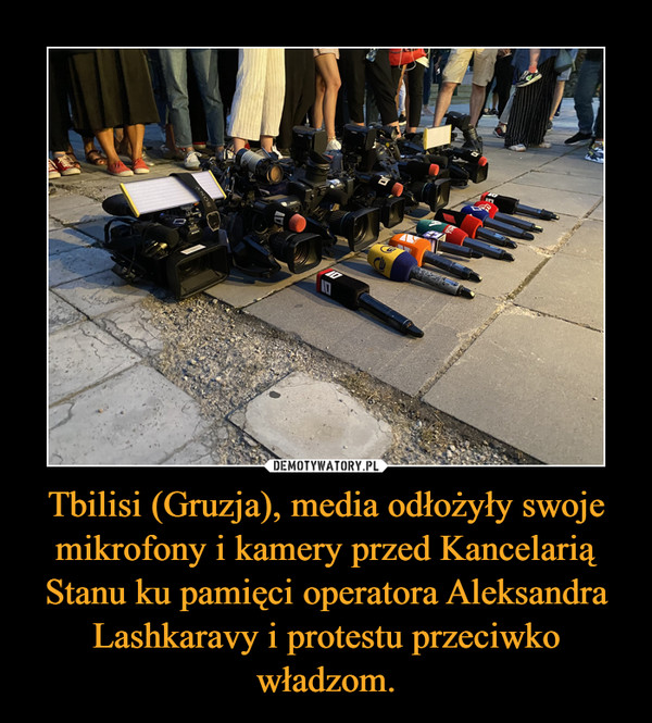 Tbilisi (Gruzja), media odłożyły swoje mikrofony i kamery przed Kancelarią Stanu ku pamięci operatora Aleksandra Lashkaravy i protestu przeciwko władzom. –  