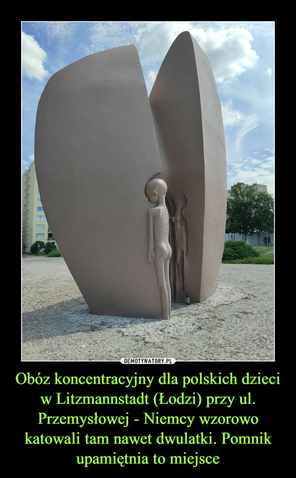 Obóz koncentracyjny dla polskich dzieci w Litzmannstadt (Łodzi) przy ul. Przemysłowej - Niemcy wzorowo katowali tam nawet dwulatki. Pomnik upamiętnia to miejsce –  