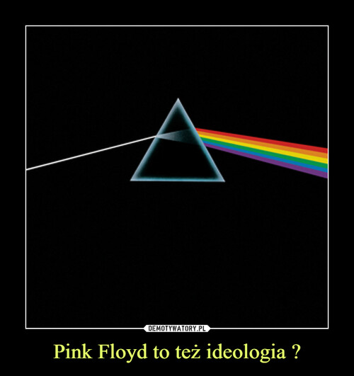 Pink Floyd to też ideologia ?