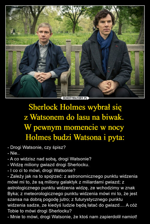 Sherlock Holmes wybrał się
z Watsonem do lasu na biwak. 
W pewnym momencie w nocy 
Holmes budzi Watsona i pyta: