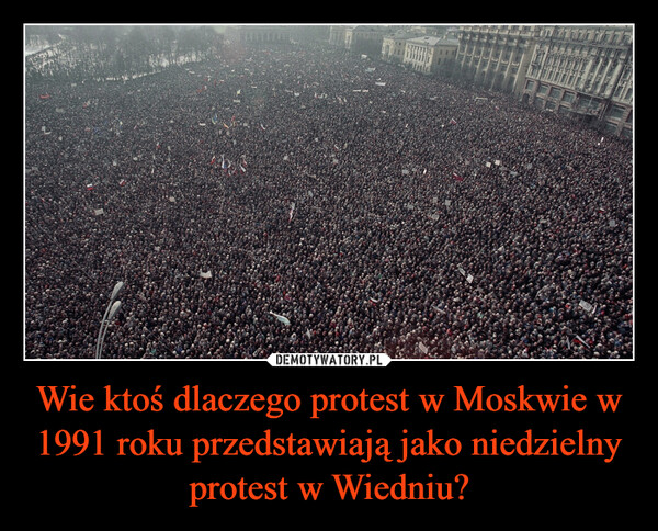 Wie ktoś dlaczego protest w Moskwie w 1991 roku przedstawiają jako niedzielny protest w Wiedniu?