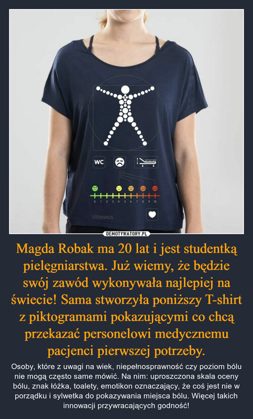 Magda Robak ma 20 lat i jest studentką pielęgniarstwa. Już wiemy, że będzie swój zawód wykonywała najlepiej na świecie! Sama stworzyła poniższy T-shirt z piktogramami pokazującymi co chcą przekazać personelowi medycznemu pacjenci pierwszej potrzeby.