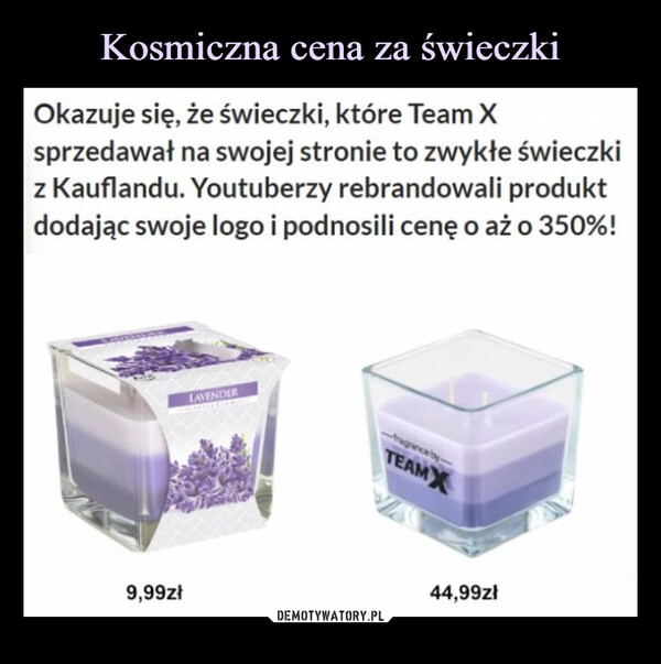  –  Okazuje się, że świeczki, które Team Xsprzedawał na swojej stronie to zwykłe świeczkiz Kauflandu. Youtuberzy rebrandowali produktdodając swoje logo i podnosili cenę o aż o 350%!