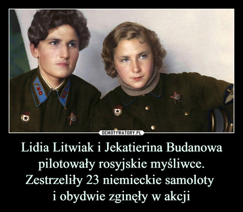 Lidia Litwiak i Jekatierina Budanowa pilotowały rosyjskie myśliwce. Zestrzeliły 23 niemieckie samoloty 
i obydwie zginęły w akcji