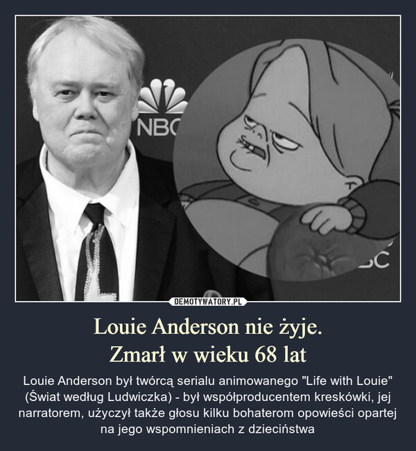 Louie Anderson nie żyje.Zmarł w wieku 68 lat – Louie Anderson był twórcą serialu animowanego "Life with Louie" (Świat według Ludwiczka) - był współproducentem kreskówki, jej narratorem, użyczył także głosu kilku bohaterom opowieści opartej na jego wspomnieniach z dzieciństwa 