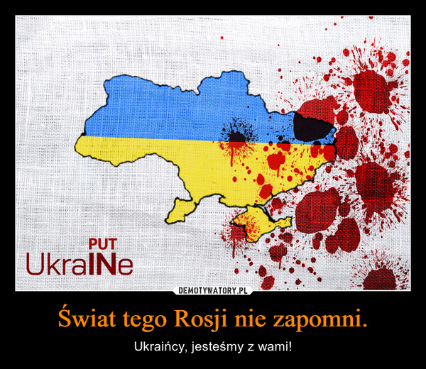 Świat tego Rosji nie zapomni. – Ukraińcy, jesteśmy z wami! 