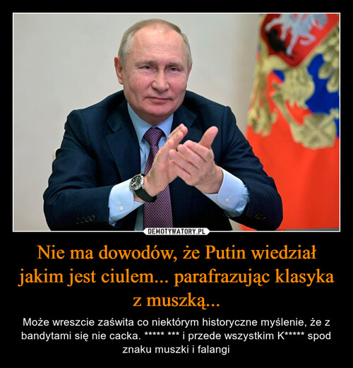 Nie ma dowodów, że Putin wiedział jakim jest ciulem... parafrazując klasyka z muszką...