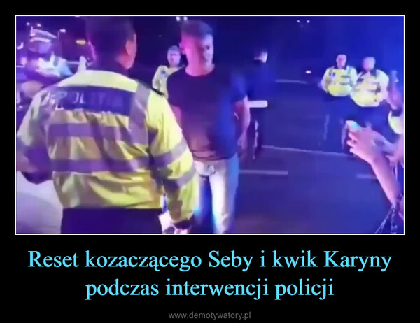 Reset kozaczącego Seby i kwik Karyny podczas interwencji policji –  