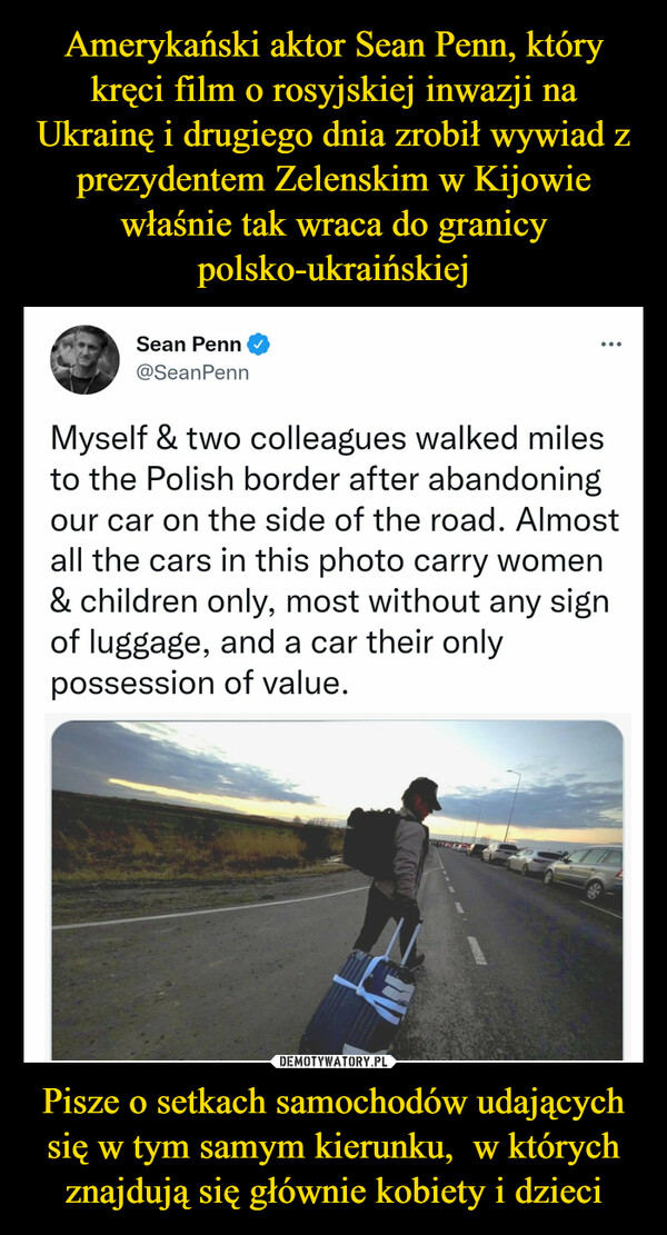Amerykański aktor Sean Penn, który kręci film o rosyjskiej inwazji na Ukrainę i drugiego dnia zrobił wywiad z prezydentem Zelenskim w Kijowie właśnie tak wraca do granicy polsko-ukraińskiej Pisze o setkach samochodów udających się w tym samym kierunku,  w których znajdują się głównie kobiety i dzieci
