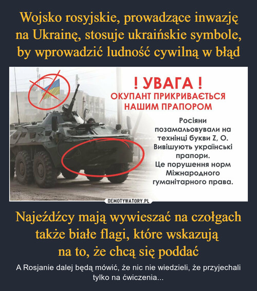 Wojsko rosyjskie, prowadzące inwazję na Ukrainę, stosuje ukraińskie symbole, by wprowadzić ludność cywilną w błąd Najeźdźcy mają wywieszać na czołgach także białe flagi, które wskazują 
na to, że chcą się poddać