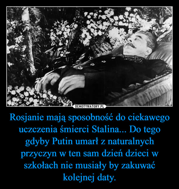 Rosjanie mają sposobność do ciekawego uczczenia śmierci Stalina... Do tego gdyby Putin umarł z naturalnych przyczyn w ten sam dzień dzieci w szkołach nie musiały by zakuwać kolejnej daty. –  