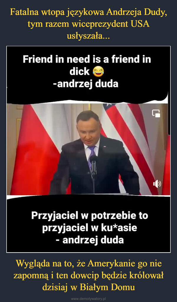 Wygląda na to, że Amerykanie go nie zapomną i ten dowcip będzie królował dzisiaj w Białym Domu –  Friend in need is a friend indick e-andrzej dudaPrzyjaciel w potrzebie toprzyjaciel w ku*asie- andrzej duda