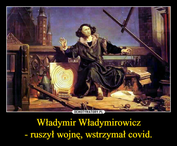 Władymir Władymirowicz
- ruszył wojnę, wstrzymał covid.