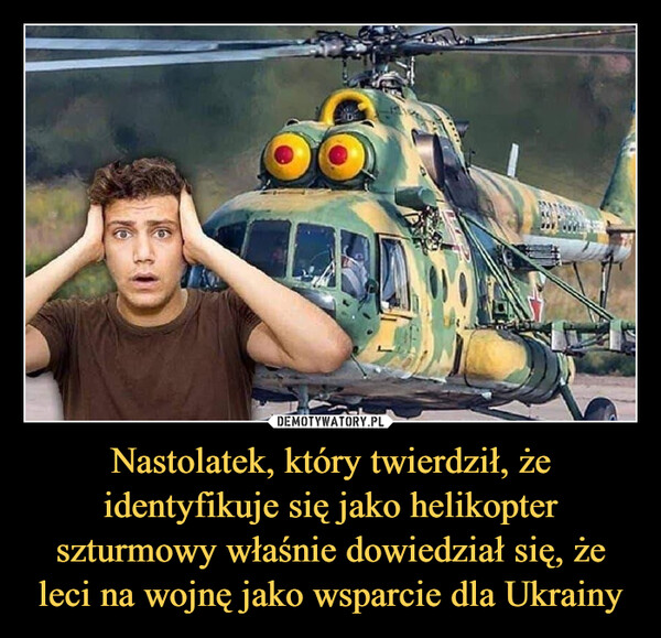 Nastolatek, który twierdził, że identyfikuje się jako helikopter szturmowy właśnie dowiedział się, że leci na wojnę jako wsparcie dla Ukrainy