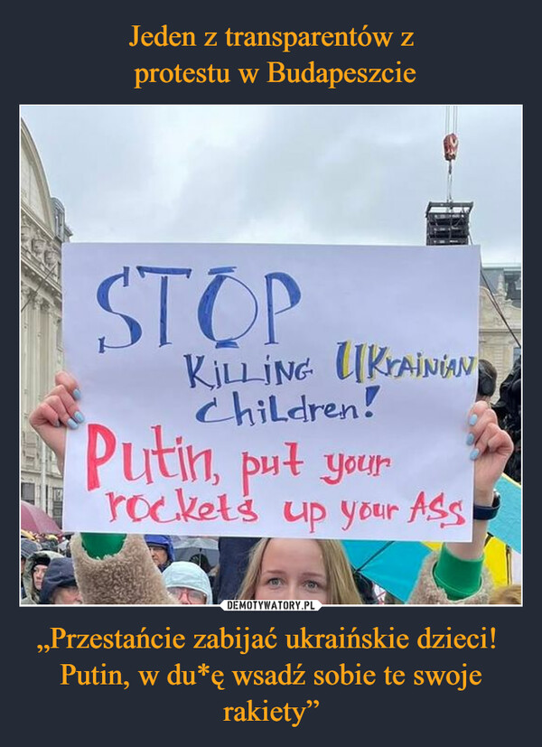 Jeden z transparentów z
 protestu w Budapeszcie „Przestańcie zabijać ukraińskie dzieci! 
Putin, w du*ę wsadź sobie te swoje rakiety”